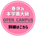 春休み 本学最大級 OPEN CAMPUS 詳細はこちら